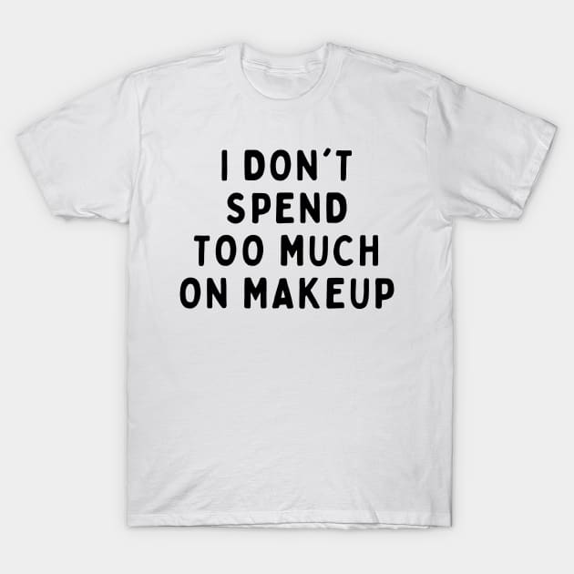 I Don't Spend Too Much On Makeup, Funny White Lie Party Idea Outfit, Gift for My Girlfriend, Wife, Birthday Gift to Friends T-Shirt by All About Midnight Co